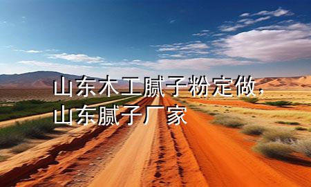山東木工膩?zhàn)臃鄱ㄗ?，山東膩?zhàn)訌S家