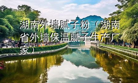 湖南外墻膩?zhàn)臃郏ê鲜⊥鈮Ρ啬佔(zhàn)由a(chǎn)廠家）