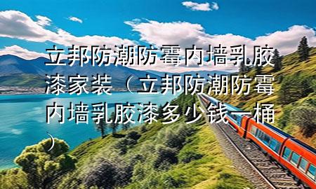 立邦防潮防霉內(nèi)墻乳膠漆家裝（立邦防潮防霉內(nèi)墻乳膠漆多少錢一桶）