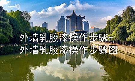 外墻乳膠漆操作步驟-外墻乳膠漆操作步驟圖