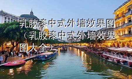 乳膠漆中式外墻效果圖（乳膠漆中式外墻效果圖大全）