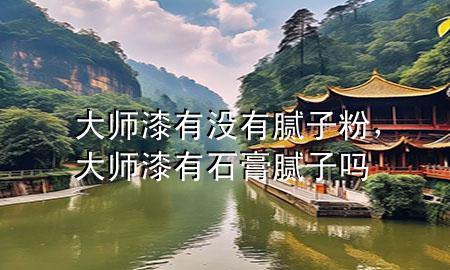 大師漆有沒有膩子粉，大師漆有石膏膩子嗎