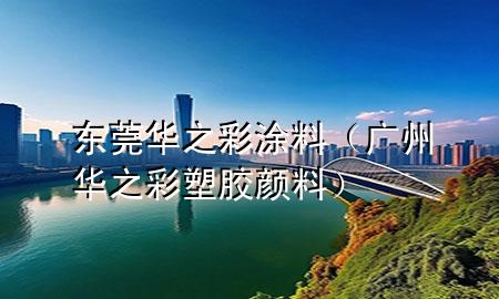 東莞華之彩涂料（廣州華之彩塑膠顏料）