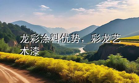龍彩涂料優(yōu)勢，彩龍藝術(shù)漆