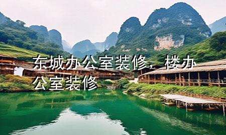 東城辦公室裝修，樓辦公室裝修