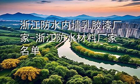 浙江防水內(nèi)墻乳膠漆廠家-浙江防水材料廠家名單