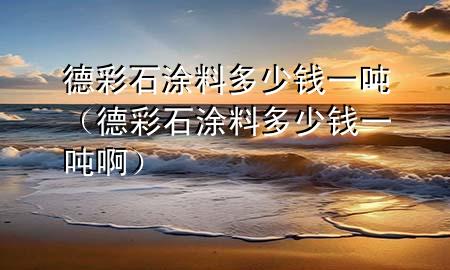 德彩石涂料多少錢一噸（德彩石涂料多少錢一噸?。?>
             </div>
             <!--文章無圖的情況下插入一張圖片end-->
              
      <p>大家好，今天小編關(guān)注到一個比較有意思的話題，就是關(guān)于德彩石涂料多少錢一噸的問題，于是小編就整理了5個相關(guān)介紹德彩石涂料多少錢一噸的解答，讓我們一起看看吧。</p><ol type=