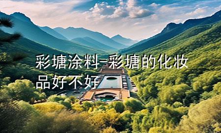 彩塘涂料-彩塘的化妝品好不好