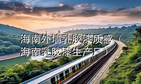 海南外墻乳膠漆質(zhì)感（海南乳膠漆生產(chǎn)廠）