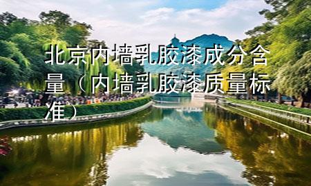 北京內(nèi)墻乳膠漆成分含量（內(nèi)墻乳膠漆質(zhì)量標(biāo)準(zhǔn)）