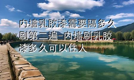 內(nèi)墻乳膠漆需要隔多久刷第二遍-內(nèi)墻刷乳膠漆多久可以住人