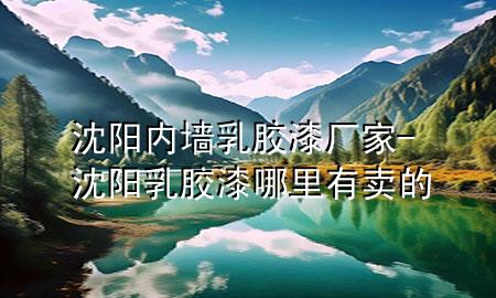 沈陽內(nèi)墻乳膠漆廠家-沈陽乳膠漆哪里有賣的