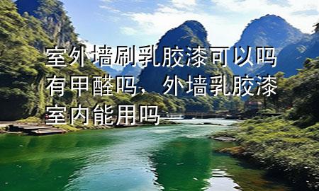 室外墻刷乳膠漆可以嗎有甲醛嗎，外墻乳膠漆室內(nèi)能用嗎