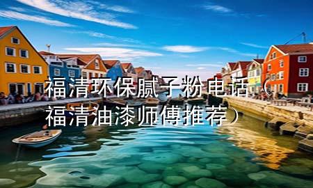 福清環(huán)保膩?zhàn)臃垭娫挘ǜＧ逵推釒煾低扑]）