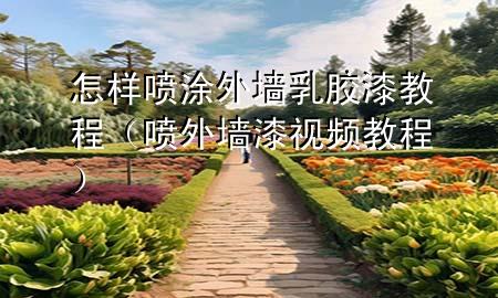 怎樣噴涂外墻乳膠漆教程（噴外墻漆視頻教程）