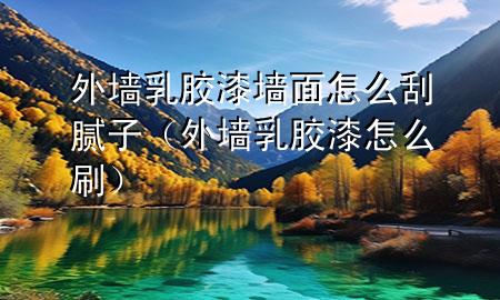 外墻乳膠漆墻面怎么刮膩?zhàn)樱ㄍ鈮θ槟z漆怎么刷）