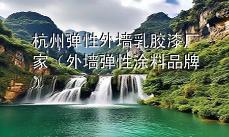 杭州彈性外墻乳膠漆廠家（外墻彈性涂料品牌）