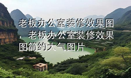 老板辦公室裝修效果圖，老板辦公室裝修效果圖簡約大氣圖片