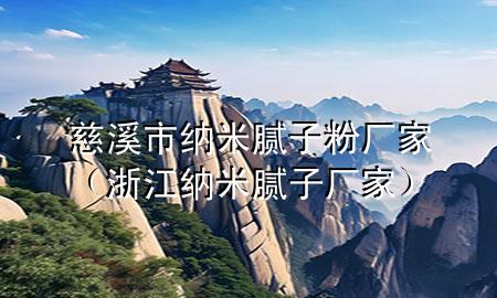 慈溪市納米膩?zhàn)臃蹚S家（浙江納米膩?zhàn)訌S家）