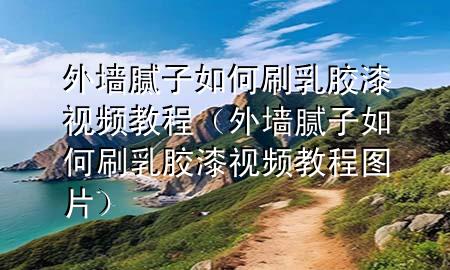 外墻膩?zhàn)尤绾嗡⑷槟z漆視頻教程（外墻膩?zhàn)尤绾嗡⑷槟z漆視頻教程圖片）