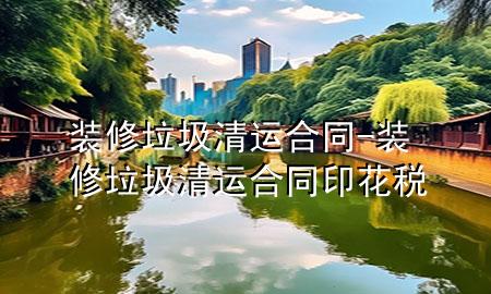 裝修垃圾清運合同-裝修垃圾清運合同印花稅