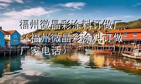 福州微晶彩涂料訂做廠（福州微晶彩涂料訂做廠家電話）