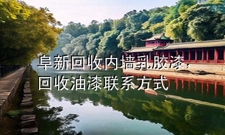 阜新回收內(nèi)墻乳膠漆，回收油漆聯(lián)系方式