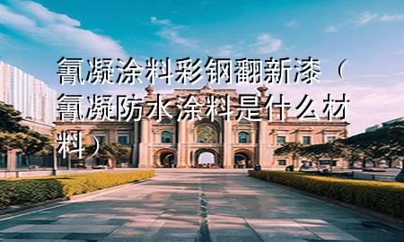 氰凝涂料彩鋼翻新漆（氰凝防水涂料是什么材料）