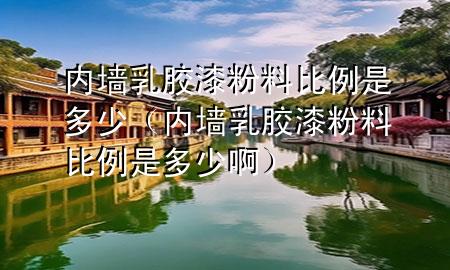 內(nèi)墻乳膠漆粉料比例是多少（內(nèi)墻乳膠漆粉料比例是多少啊）