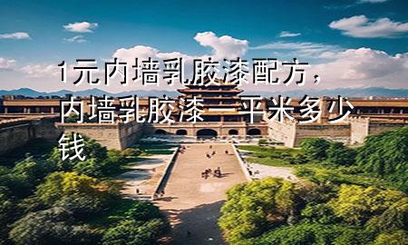 1元內(nèi)墻乳膠漆配方，內(nèi)墻乳膠漆一平米多少錢