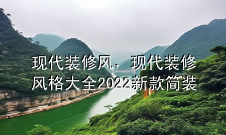 現(xiàn)代裝修風(fēng)，現(xiàn)代裝修風(fēng)格大全2022新款簡(jiǎn)裝