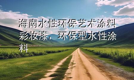 海南水性環(huán)保藝術涂料彩妝漆，環(huán)保型水性涂料