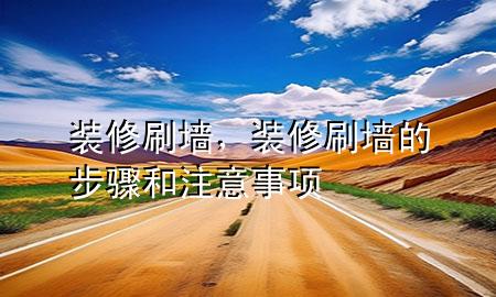 裝修刷墻，裝修刷墻的步驟和注意事項(xiàng)