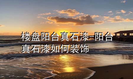 樓盤陽(yáng)臺(tái)真石漆-陽(yáng)臺(tái)真石漆如何裝飾