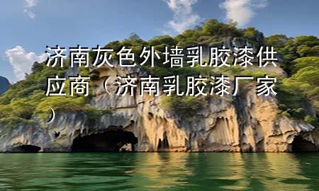 濟(jì)南灰色外墻乳膠漆供應(yīng)商（濟(jì)南乳膠漆廠家）