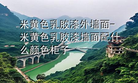 米黃色乳膠漆外墻面-米黃色乳膠漆墻面配什么顏色柜子