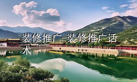 裝修推廣-裝修推廣話術(shù)