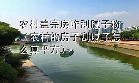 農(nóng)村蓋完房咋刮膩?zhàn)臃郏ㄞr(nóng)村的房子刮膩?zhàn)釉趺此闫椒剑?>
             </div>
             <!--文章無(wú)圖的情況下插入一張圖片end-->
              
      <p>大家好，今天小編關(guān)注到一個(gè)比較有意思的話題，就是關(guān)于農(nóng)村蓋完房咋刮膩?zhàn)臃鄣膯?wèn)題，于是小編就整理了3個(gè)相關(guān)介紹農(nóng)村蓋完房咋刮膩?zhàn)臃鄣慕獯穑屛覀円黄鹂纯窗伞?/p><ol type=