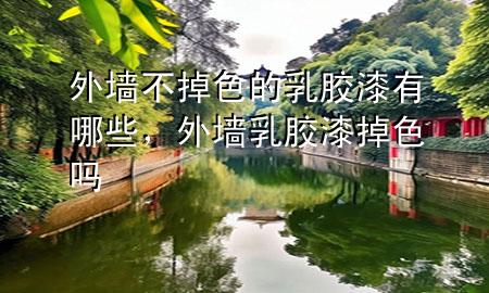 外墻不掉色的乳膠漆有哪些，外墻乳膠漆掉色嗎