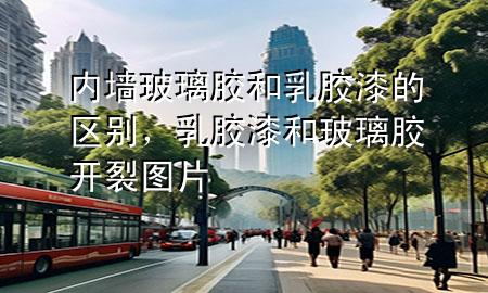 內(nèi)墻玻璃膠和乳膠漆的區(qū)別，乳膠漆和玻璃膠開裂圖片