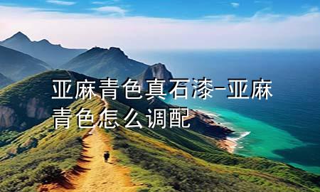 亞麻青色真石漆-亞麻青色怎么調(diào)配