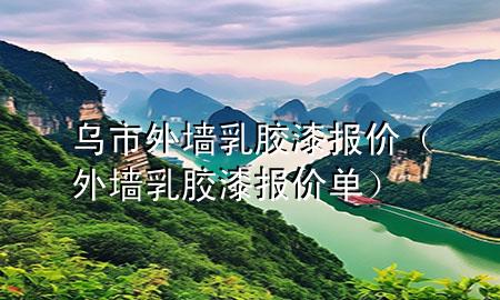 烏市外墻乳膠漆報(bào)價（外墻乳膠漆報(bào)價單）