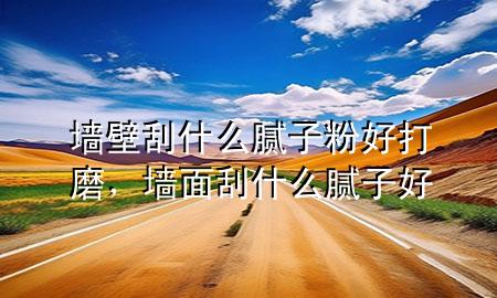 墻壁刮什么膩?zhàn)臃酆么蚰?，墻面刮什么膩?zhàn)雍?>
             </div>
             <!--文章無圖的情況下插入一張圖片end-->
              
      <p>本篇文章給大家談?wù)剦Ρ诠问裁茨佔(zhàn)臃酆么蚰?，以及墻面刮什么膩?zhàn)雍脤?yīng)的知識點(diǎn)，希望對各位有所幫助，不要忘了收***本站喔。
今天給各位分享墻壁刮什么膩?zhàn)臃酆么蚰サ闹R，其中也會對墻面刮什么膩?zhàn)雍眠M(jìn)行解釋，如果能碰巧解決***現(xiàn)在面臨的問題，別忘了關(guān)注本站，現(xiàn)在開始吧！</p><ol type=