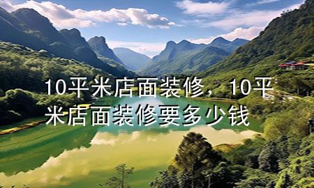 10平米店面裝修，10平米店面裝修要多少錢(qián)