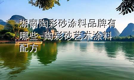 湖南陶彩砂涂料品牌有哪些-陶彩砂藝術涂料配方
