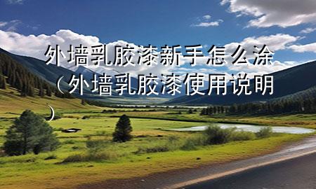 外墻乳膠漆新手怎么涂（外墻乳膠漆使用說明）