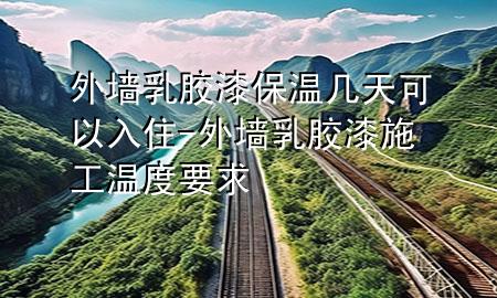 外墻乳膠漆保溫幾天可以入住-外墻乳膠漆施工溫度要求