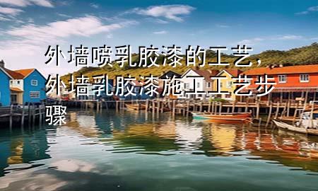 外墻噴乳膠漆的工藝，外墻乳膠漆施工工藝步驟