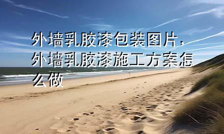 外墻乳膠漆包裝圖片，外墻乳膠漆施工方案怎么做
