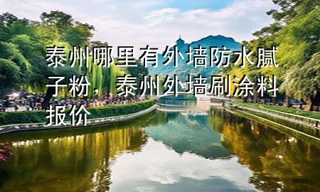 泰州哪里有外墻防水膩?zhàn)臃?，泰州外墻刷涂料?bào)價(jià)